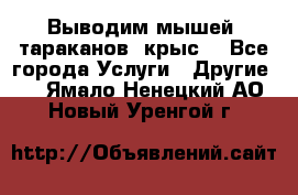 Выводим мышей ,тараканов, крыс. - Все города Услуги » Другие   . Ямало-Ненецкий АО,Новый Уренгой г.